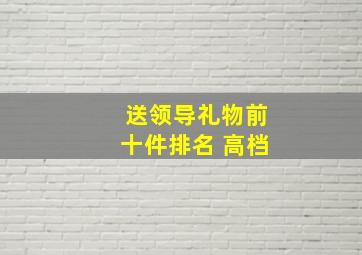 送领导礼物前十件排名 高档